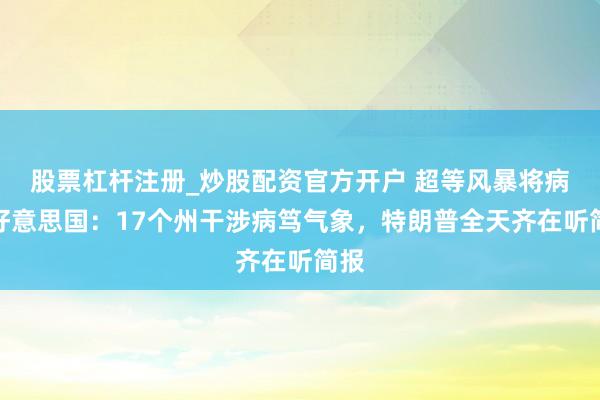 股票杠杆注册_炒股配资官方开户 超等风暴将病笃好意思国：17个州干涉病笃气象，特朗普全天齐在听简报