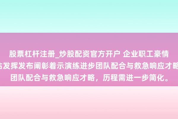 股票杠杆注册_炒股配资官方开户 企业职工豪情危险侵扰历程演练评估发挥发布阐彰着示演练进步团队配合与救急响应才略，历程需进一步简化。