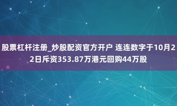 股票杠杆注册_炒股配资官方开户 连连数字于10月22日斥资353.87万港元回购44万股